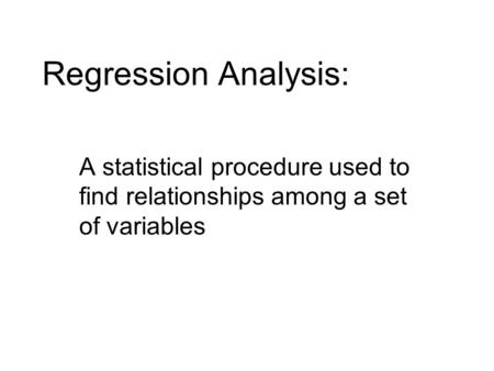 Regression Analysis: A statistical procedure used to find relationships among a set of variables.