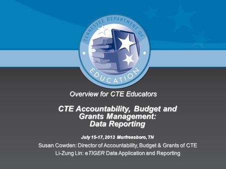 Overview for CTE Educators CTE Accountability, Budget and Grants Management: Data Reporting July 15-17, 2013 Murfreesboro, TN Susan Cowden: Director of.
