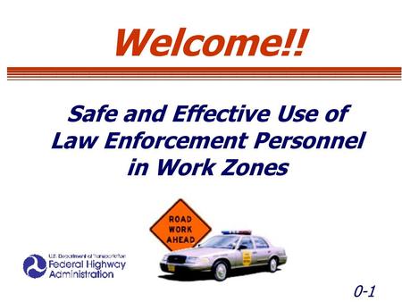 0-1 Welcome!! Safe and Effective Use of Law Enforcement Personnel in Work Zones Welcome!! Safe and Effective Use of Law Enforcement Personnel in Work Zones.