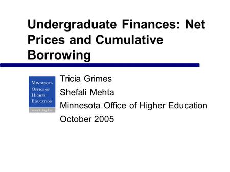 Undergraduate Finances: Net Prices and Cumulative Borrowing Tricia Grimes Shefali Mehta Minnesota Office of Higher Education October 2005.