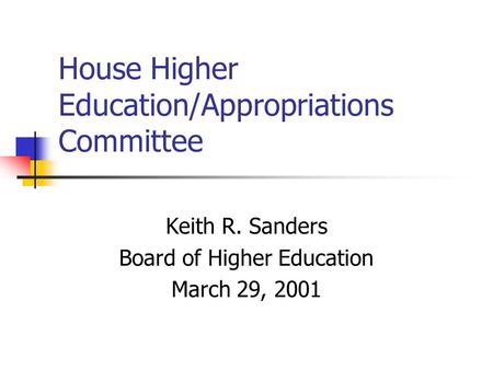 House Higher Education/Appropriations Committee Keith R. Sanders Board of Higher Education March 29, 2001.