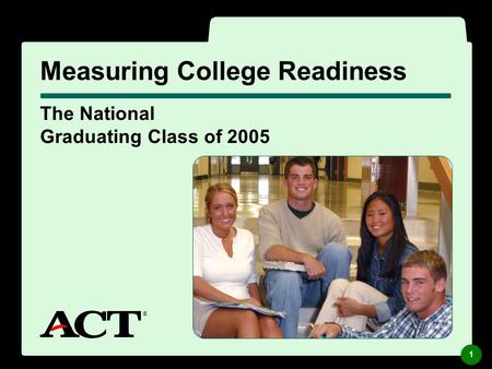 ® The National Graduating Class of 2005 Measuring College Readiness ® 1.