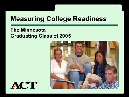 ® The Minnesota Graduating Class of 2005 Measuring College Readiness ®