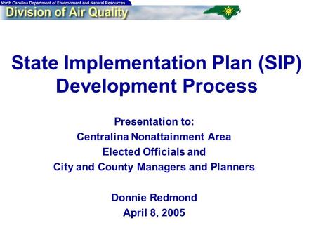 State Implementation Plan (SIP) Development Process Presentation to: Centralina Nonattainment Area Elected Officials and City and County Managers and Planners.