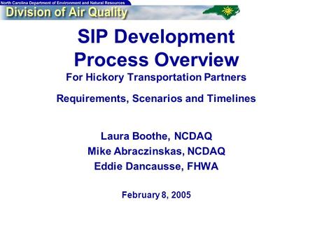 SIP Development Process Overview For Hickory Transportation Partners Requirements, Scenarios and Timelines Laura Boothe, NCDAQ Mike Abraczinskas, NCDAQ.