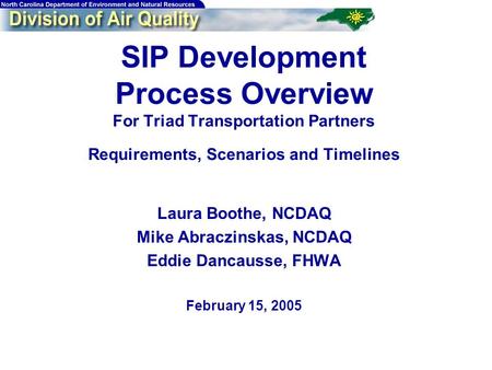 SIP Development Process Overview For Triad Transportation Partners Requirements, Scenarios and Timelines Laura Boothe, NCDAQ Mike Abraczinskas, NCDAQ Eddie.