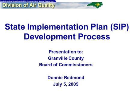 State Implementation Plan (SIP) Development Process Presentation to: Granville County Board of Commissioners Donnie Redmond July 5, 2005.