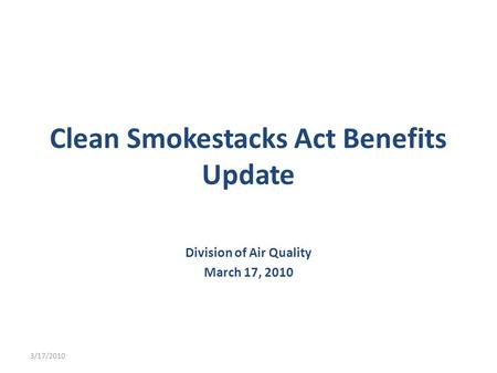 Clean Smokestacks Act Benefits Update Division of Air Quality March 17, 2010 3/17/2010.