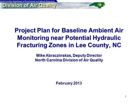 1 Project Plan for Baseline Ambient Air Monitoring near Potential Hydraulic Fracturing Zones in Lee County, NC Mike Abraczinskas, Deputy Director North.