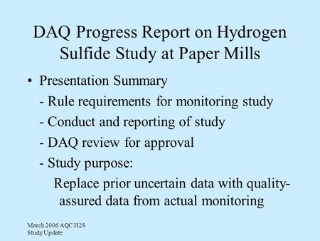 March 2006 AQC H2S Study Update DAQ Progress Report on Hydrogen Sulfide Study at Paper Mills Presentation Summary - Rule requirements for monitoring study.