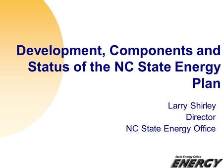Development, Components and Status of the NC State Energy Plan Larry Shirley Director NC State Energy Office.