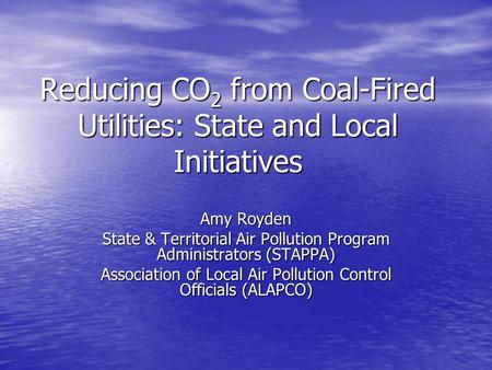 Reducing CO 2 from Coal-Fired Utilities: State and Local Initiatives Amy Royden State & Territorial Air Pollution Program Administrators (STAPPA) Association.