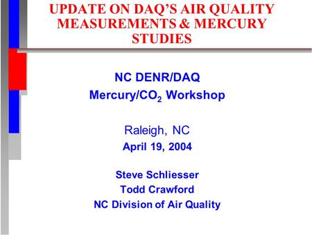 UPDATE ON DAQS AIR QUALITY MEASUREMENTS & MERCURY STUDIES NC DENR/DAQ Mercury/CO 2 Workshop Raleigh, NC April 19, 2004 Steve Schliesser Todd Crawford NC.
