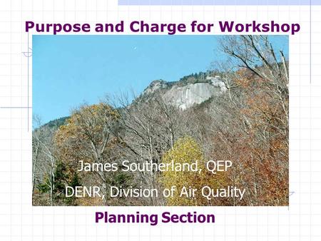 James Southerland, QEP DENR, Division of Air Quality Planning Section Purpose and Charge for Workshop James Southerland, QEP DENR, Division of Air Quality.
