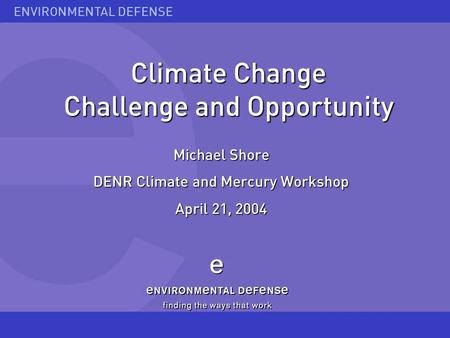 ENVIRONMENTAL DEFENSE Climate Change Challenge and Opportunity Michael Shore DENR Climate and Mercury Workshop April 21, 2004.