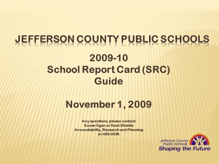 2009-10 School Report Card (SRC) Guide November 1, 2009 Any questions, please contact Susan Egan or Kaet Shields Accountability, Research and Planning.