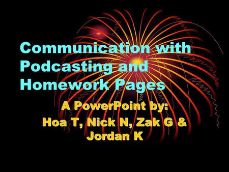 Communication with Podcasting and Homework Pages A PowerPoint by: Hoa T, Nick N, Zak G & Jordan K.