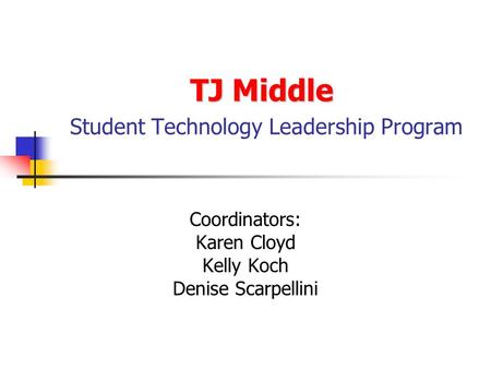 TJ Middle TJ Middle Student Technology Leadership Program Coordinators: Karen Cloyd Kelly Koch Denise Scarpellini.