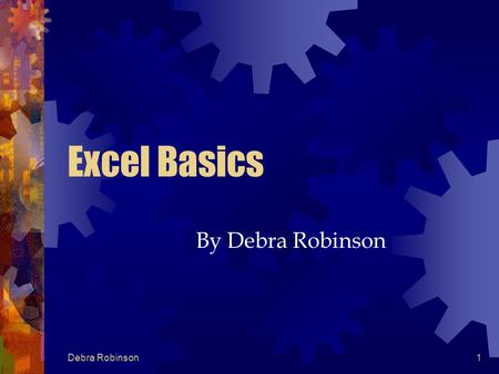 Debra Robinson1 Excel Basics By Debra Robinson Debra Robinson2 Excel Is a spreadsheet application Used to summarized numerical data Or Solve problems.