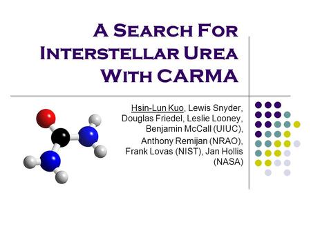 A Search For Interstellar Urea With CARMA Hsin-Lun Kuo, Lewis Snyder, Douglas Friedel, Leslie Looney, Benjamin McCall (UIUC), Anthony Remijan (NRAO), Frank.