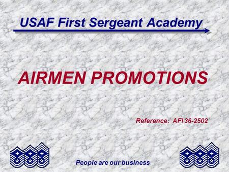 People are our business USAF First Sergeant Academy AIRMEN PROMOTIONS Reference: AFI 36-2502.