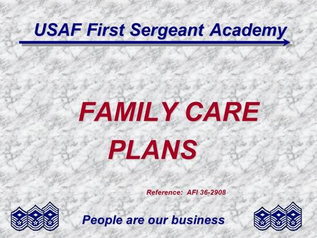 People are our business USAF First Sergeant Academy FAMILY CARE PLANS PLANS Reference: AFI 36-2908 Reference: AFI 36-2908.