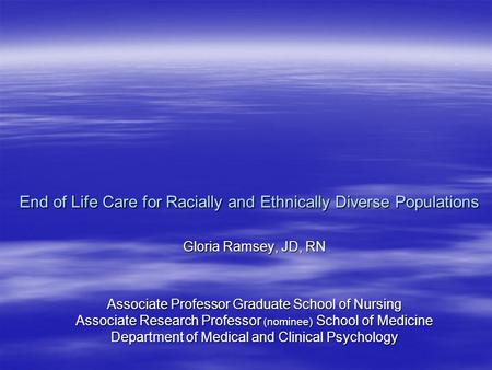 End of Life Care for Racially and Ethnically Diverse Populations End of Life Care for Racially and Ethnically Diverse Populations Gloria Ramsey, JD, RN.