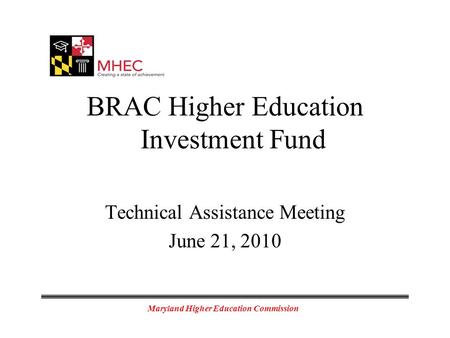 Maryland Higher Education Commission BRAC Higher Education Investment Fund Technical Assistance Meeting June 21, 2010.