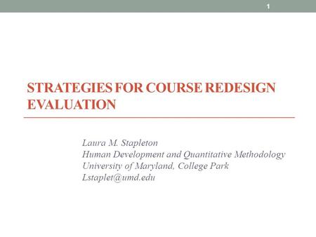 STRATEGIES FOR COURSE REDESIGN EVALUATION Laura M. Stapleton Human Development and Quantitative Methodology University of Maryland, College Park