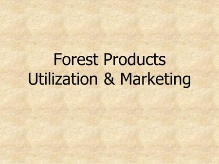 Forest Products Utilization & Marketing. Purpose One cog on the healthy forest, healthy environment wheel Improve utilization of resource Expand or enhance.