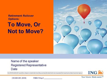 Name of the speaker Registered Representative Date To Move, Or Not to Move? C09-0403-005 (05/09)FINRA Filing # _______________________ Retirement Rollover.
