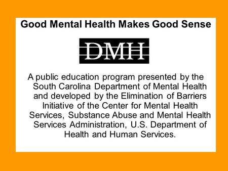 Good Mental Health Makes Good Sense A public education program presented by the South Carolina Department of Mental Health and developed by the Elimination.