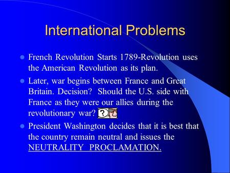 International Problems French Revolution Starts 1789-Revolution uses the American Revolution as its plan. Later, war begins between France and Great Britain.