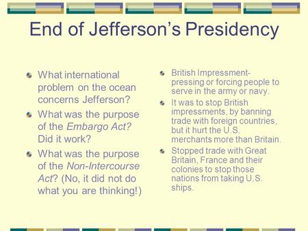 End of Jeffersons Presidency What international problem on the ocean concerns Jefferson? What was the purpose of the Embargo Act? Did it work? What was.