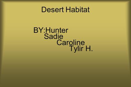 Desert Habitat BY:Hunter Sadie Caroline Tylir H..