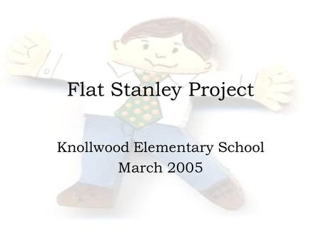 Flat Stanley Project Knollwood Elementary School March 2005.