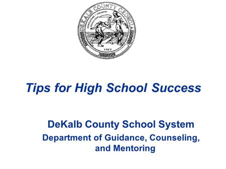 DeKalb County School System Department of Guidance, Counseling, and Mentoring Tips for High School Success.