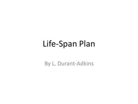 Life-Span Plan By L. Durant-Adkins. Birth Infancy Schooling Childhood Young Adult Job College Mature Adult Career Entrepreneurship Community Service Parents.