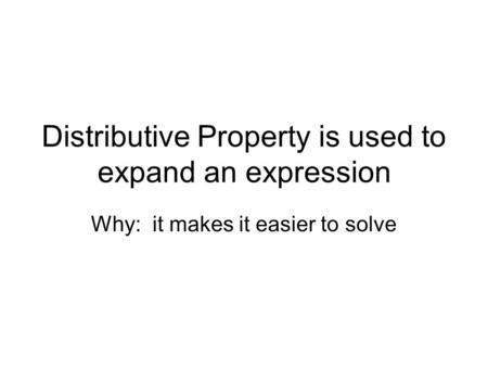 Distributive Property is used to expand an expression Why: it makes it easier to solve.