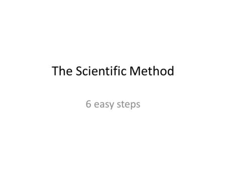 The Scientific Method 6 easy steps.