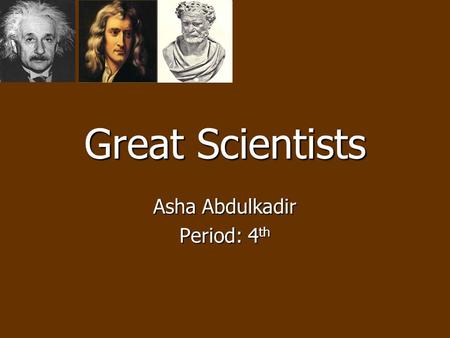Great Scientists Asha Abdulkadir Period: 4 th. Albert EinsteinAlbert EinsteinAlbert EinsteinAlbert Einstein He was born at Ulm in Württemberg, Germany,