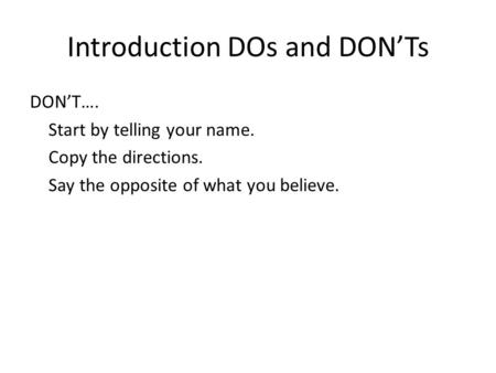 Introduction DOs and DONTs DONT…. Start by telling your name. Copy the directions. Say the opposite of what you believe.