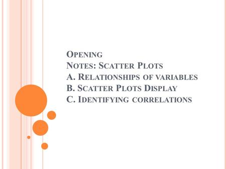 Opening Notes: Scatter Plots A. Relationships of variables B
