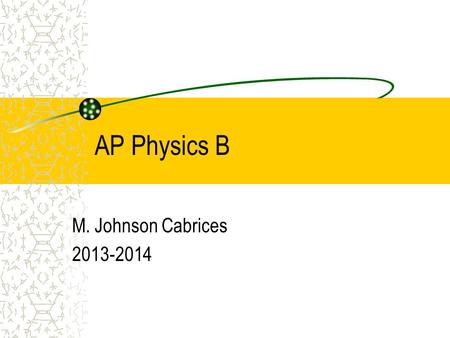 AP Physics B M. Johnson Cabrices 2013-2014. What is physics? Fun Hard work Problem solving Research Observation Motion Hands-on.