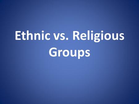 Ethnic vs. Religious Groups