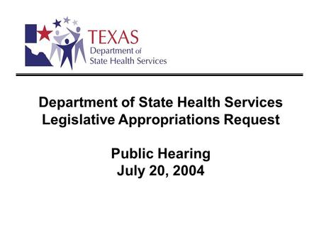 Department of State Health Services Legislative Appropriations Request Public Hearing July 20, 2004.