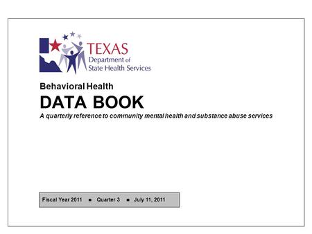 Behavioral Health DATA BOOK A quarterly reference to community mental health and substance abuse services Fiscal Year 2011 Quarter 3 July 11, 2011.