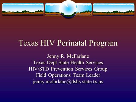 Texas HIV Perinatal Program Jenny R. McFarlane Texas Dept State Health Services HIV/STD Prevention Services Group Field Operations Team Leader