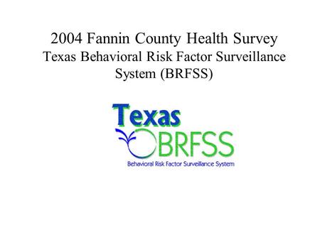 2004 Fannin County Health Survey Texas Behavioral Risk Factor Surveillance System (BRFSS)