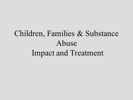 Children, Families & Substance Abuse Impact and Treatment.